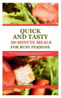 Quick and Tasty 30-Minute Meals for Busy Persons: Easy-to-follow, Time-Saving Meal Guide with 41 Delicious Recipes for Working Adults and College Students.