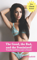 Good, the Bad, and the Feminized!: Transformed from male to female!