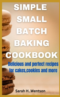 Simple Small batch baking cookbook: Delicious and perfect recipes for cakes, Cookies and more