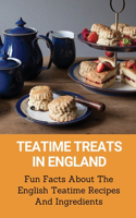 Teatime Treats In England: Fun Facts About The English Teatime Recipes And Ingredients: The Fun Facts About Teatime Recipes In England
