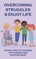 Overcoming Struggles & Enjoy Life: Taking Care Of Children With Disabilities & Staying Sane: Caring For Children With Disabilities