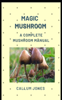 Magic Mushroom: A Complete Mushroom Manual