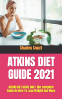 Atkins Diet Guide 2021: ATKINS DIET GUIDE 2021: The Complete Guide On How To Lose Waight And More