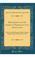 Proceedings of the American Pharmaceutical Association: At the Annual Meeting, Held in Boston, August 24th, 25th and 26th, 1853 (Classic Reprint)