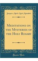 Meditations on the Mysteries of the Holy Rosary (Classic Reprint)