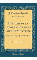 Histoire de la Corporation de la Cité de Montréal: Depuis Son Origine Jusqu'à Nos Jours (Classic Reprint)