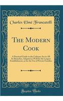 The Modern Cook: A Practical Guide to the Culinary Art in All Its Branches, Adapted as Well for the Largest Establishment, as for the Use of Private Families (Classi