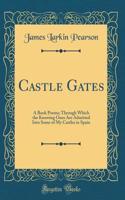Castle Gates: A Book Poems; Through Which the Knowing Ones Are Admitted Into Some of My Castles in Spain (Classic Reprint)