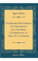 Itinï¿½raire Historique Et Descriptif de l'Algï¿½rie, Comprenant Le Tell Et Le Sahara (Classic Reprint)