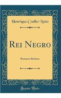 Rei Negro: Romance Barbaro (Classic Reprint): Romance Barbaro (Classic Reprint)