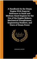 A Handbook on the Steam Engine with Especial Reference to Small and Medium-Sized Engines for the Use of the Engine Makers, Mechanical Draughtsmen, Engineering Students, and Users of Steam Power