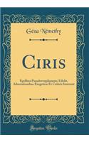 Ciris: Epyllion Pseudovergilianum; Edidit, Adnotationibus Exegeticis Et Criticis Instruxit (Classic Reprint)