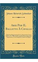 Arie Per IL Balletto À Cavallo: Nella Festa Rappresentata Per Le Gloriosissime Nozze Delle Ss. CC. MM. Tà Di Leopoldo Primo, Imperatore Augustissimo, Et Di Margherita, Infanta Di Spagna (Classic Reprint)