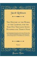 The History of the Works of the Learned, for the Year One Thousand Seven Hundred and Thirty-Nine, Vol. 2: Containing Impartial Accounts and Accurate Abstracts of the Most Valuable Books Published in Great-Britain and Foreign Parts; Interspers'd wit: Containing Impartial Accounts and Accurate Abstracts of the Most Valuable Books Published in Great-Britain and Foreign Parts; Interspers'd with Diss