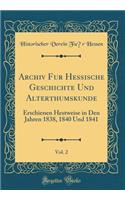 Archiv FÃ¼r Hessische Geschichte Und Alterthumskunde, Vol. 2: Erschienen Hestweise in Den Jahren 1838, 1840 Und 1841 (Classic Reprint): Erschienen Hestweise in Den Jahren 1838, 1840 Und 1841 (Classic Reprint)