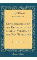 Considerations on the Revision of the English Version of the New Testament (Classic Reprint)