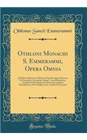 Othloni Monachi S. Emmerammi, Opera Omnia: Ad Fidem Editionum Melioris Notæ Recognita Expressa Et Emendata; Accendunt Adami Canoni Bremensis, Gundechari Eischtettensis Epicscopi Lamberti Hersfeldensis, Petri Malleacensis, Annali Et Chronica