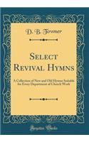 Select Revival Hymns: A Collection of New and Old Hymns Suitable for Every Department of Church Work (Classic Reprint)