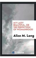 My Lady Beautiful, or the Perfection of Womanhood