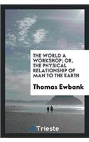 World a Workshop; Or, the Physical Relationship of Man to the Earth