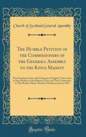 The Humble Petition of the Commissioners of the Generall Assembly to the Kings Majesty: Their Declaration Sent to the Parliament of England, Their Letter to Some Brethren of the Ministery There, and Their Commission to Their Brother Master Alexande