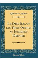 Le Dies IrÃ¦, Ou Les Trois Ordres Au Jugement Dernier (Classic Reprint)