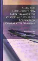 Allen and Greenough's New Latin Grammar for Schools and Colleges, Founded on Comparative Grammar