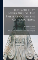 Faith That Never Dies, or, The Priest of God in the Catholic Home