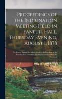 Proceedings of the Indignation Meeting Held in Faneuil Hall, Thursday Evening, August 1, 1878: To Protest Against the Injury Done to the Freedom of the Press by the Conviction and Imprisonment of Ezra H. Heywood