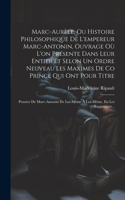 Marc-Aurèle, Ou Histoire Philosophique De L'empereur Marc-Antonin, Ouvrage Où L'on Présente Dans Leur Entier Et Selon Un Ordre Neuveau Les Maximes De Co Prince Qui Ont Pour Titre