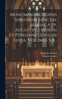Monumenta Ordinis Servorum Sanctae Mariae A Pp. Augustino Morini Et Peregrino Soulier Edita, Volumes 5-8...