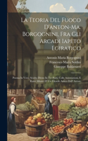 La Teoria Del Fuoco D'anton-ma. Borgognini, Fra Gli Arcadi Iapeto Egiratico