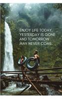 Enjoy Life Today, Yesterday Is Gone and Tomorrow May Never Come