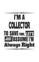 I'm A Collector To Save Time, Let's Just Assume I'm Always Right: Notebook: Unique Collector Notebook, Journal Gift, Diary, Doodle Gift or Notebook 6 x 9 Compact Size- 109 Blank Lined Pages