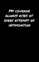 My Courage Always Rises At Every Attempt Of Intimidation