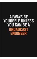 Always Be Yourself Unless You Can Be A Broadcast Engineer