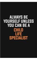 Always Be Yourself Unless You Can Be A Child Life Specialist