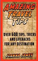 Amazing Travel Tips: Over 600 Tips, Tricks, and Lifehacks for any Destination