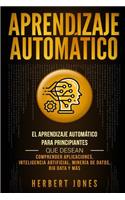 Aprendizaje Automático: El Aprendizaje Automático para principiantes que desean comprender aplicaciones, Inteligencia Artificial, Minería de Datos, Big Data y más