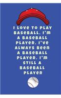 I love to play baseball. I'm a baseball player. I've always been a baseball player. I'm still a baseball player