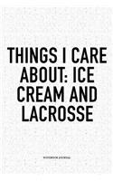 Things I Care About: Ice Cream And Lacrosse: A 6x9 Inch Softcover Matte Diary Notebook With 120 Blank Lined Pages And A Funny Field Sports Fanatic Cover Slogan