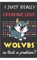 I Just Really Freaking Love Wolves. Is That A Problem?: Cute Animal Notebook and Journal. For Girls and Boys of All Ages. Perfect For Drawing, Journaling Sketching and Crayon Coloring