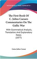 The First Book Of C. Julius Caesars Commentaries On The Gallic War: With Grammatical Analysis, Translation, And Explanatory Notes (1877)(English)