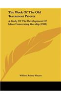 The Work Of The Old Testament Priests: A Study Of The Development Of Ideas Concerning Worship (1908)(English)