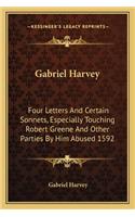 Gabriel Harvey: Four Letters and Certain Sonnets, Especially Touching Robert Greene and Other Parties by Him Abused 1592