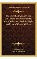The Christian Quaker, and His Divine Testimony Stated and Vindicated; And the Light and Life of Christ Within