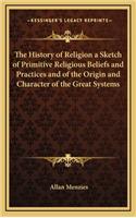 The History of Religion a Sketch of Primitive Religious Beliefs and Practices and of the Origin and Character of the Great Systems