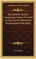 The Spiritual Teacher Comprising a Series of Twelve Lectures on the Nature and Development of the Spirit