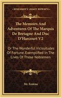 The Memoirs and Adventures of the Marquis de Bretagne and Duc D'Harcourt V2: Or the Wonderful Vicissitudes of Fortune, Exemplified in the Lives of Those Noblemen