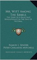 Mr. Witt Among The Rebels: The Story Of A Reluctant Revolutionist In The Days Of Victoria